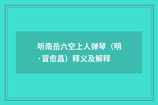 听南岳六空上人弹琴（明·冒愈昌）释义及解释