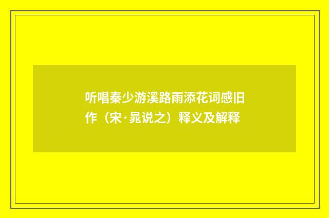 听唱秦少游溪路雨添花词感旧作（宋·晁说之）释义及解释