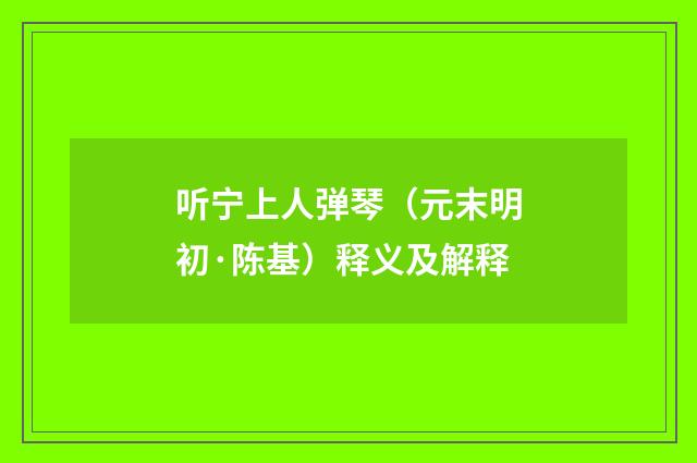 听宁上人弹琴（元末明初·陈基）释义及解释