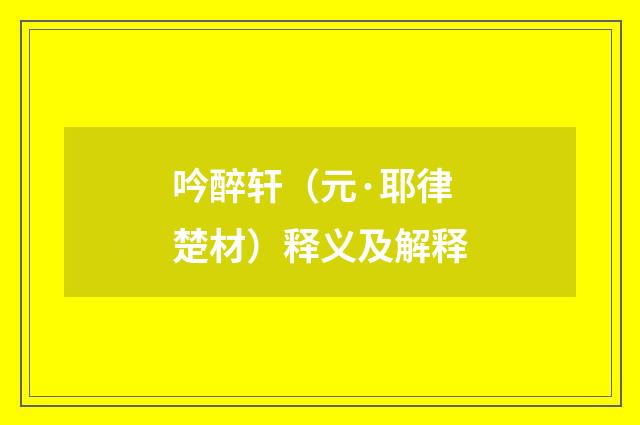 吟醉轩（元·耶律楚材）释义及解释