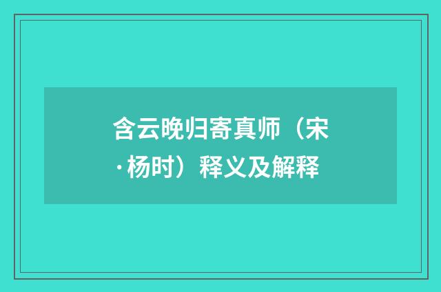 含云晚归寄真师（宋·杨时）释义及解释