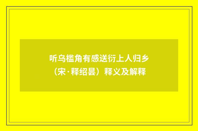 听乌槛角有感送衍上人归乡（宋·释绍昙）释义及解释