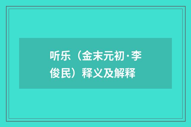 听乐（金末元初·李俊民）释义及解释