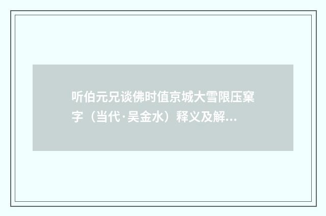听伯元兄谈佛时值京城大雪限压窠字（当代·吴金水）释义及解释