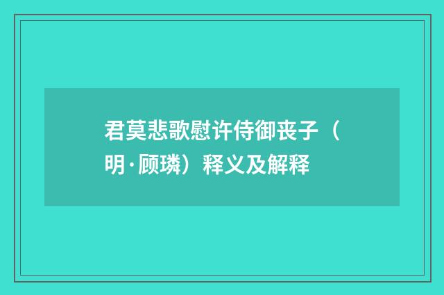 君莫悲歌慰许侍御丧子（明·顾璘）释义及解释