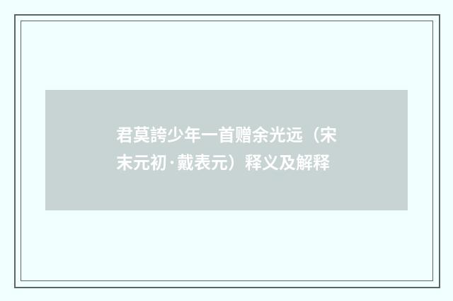 君莫誇少年一首赠余光远（宋末元初·戴表元）释义及解释