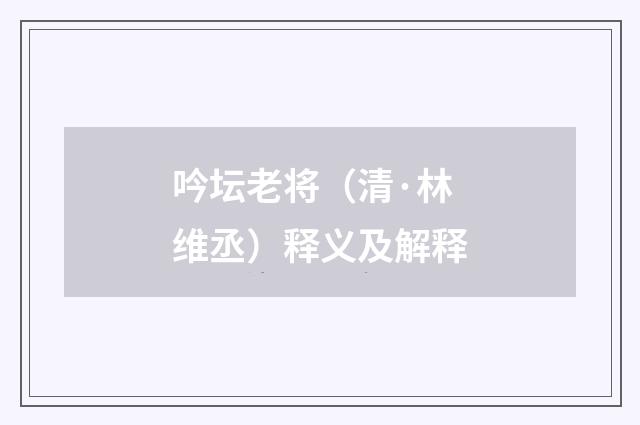 吟坛老将（清·林维丞）释义及解释