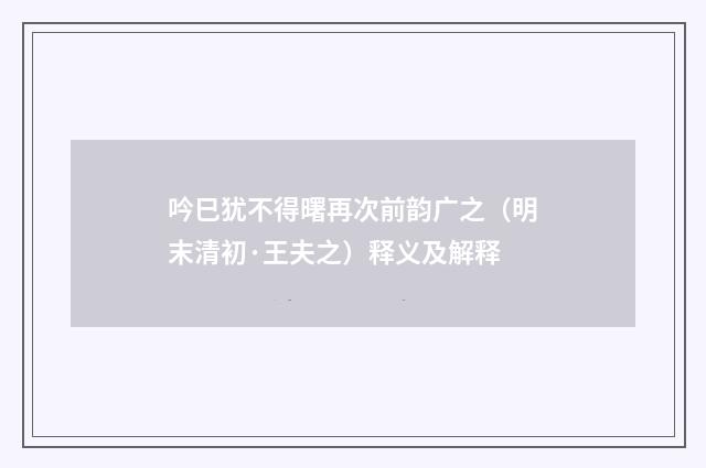 吟巳犹不得曙再次前韵广之（明末清初·王夫之）释义及解释