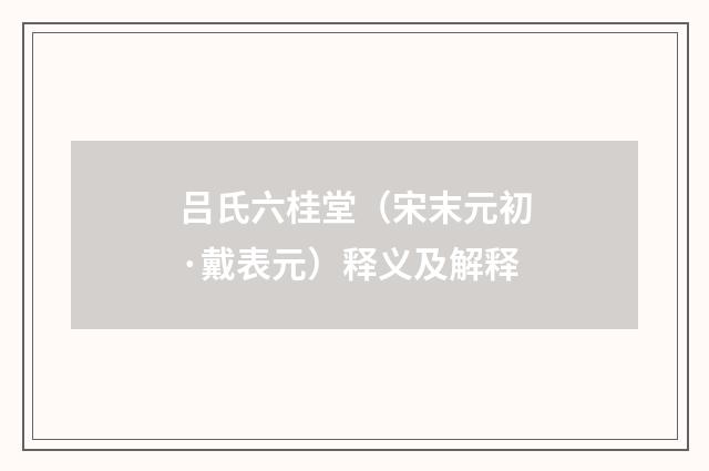 吕氏六桂堂（宋末元初·戴表元）释义及解释