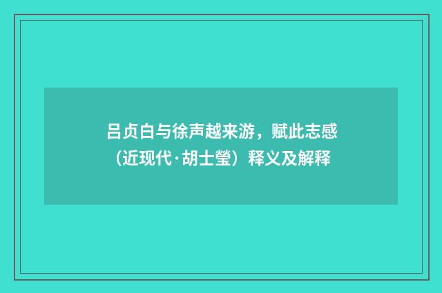 吕贞白与徐声越来游，赋此志感（近现代·胡士瑩）释义及解释