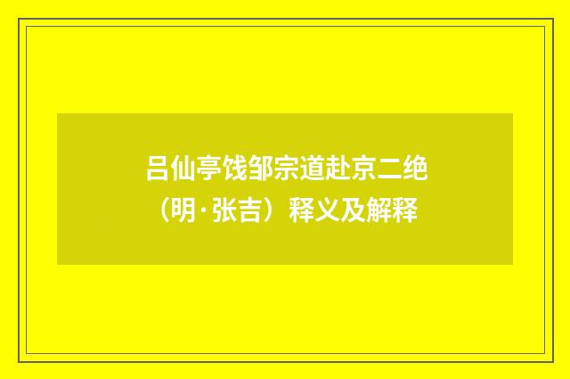 吕仙亭饯邹宗道赴京二绝（明·张吉）释义及解释