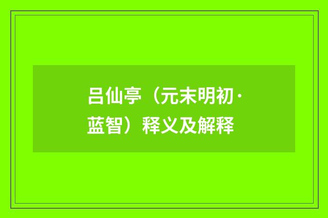 吕仙亭（元末明初·蓝智）释义及解释