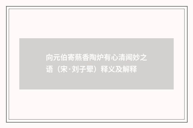 向元伯寄爇香陶炉有心清闻妙之语（宋·刘子翚）释义及解释