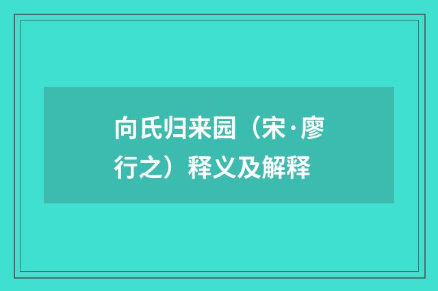 向氏归来园（宋·廖行之）释义及解释
