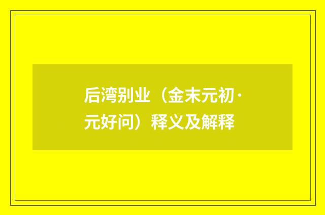 后湾别业（金末元初·元好问）释义及解释