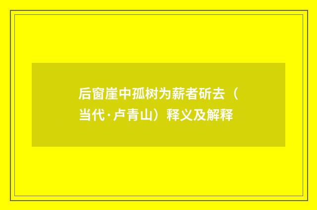 后窗崖中孤树为薪者斫去（当代·卢青山）释义及解释