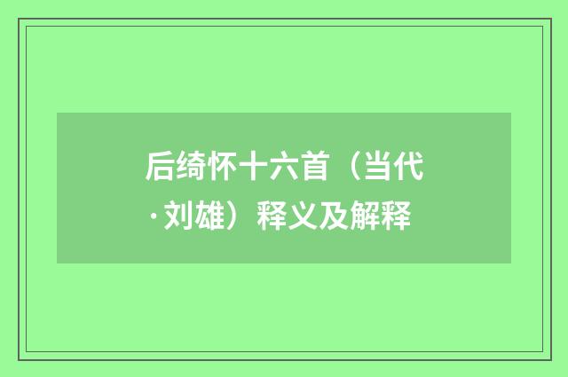 后绮怀十六首（当代·刘雄）释义及解释