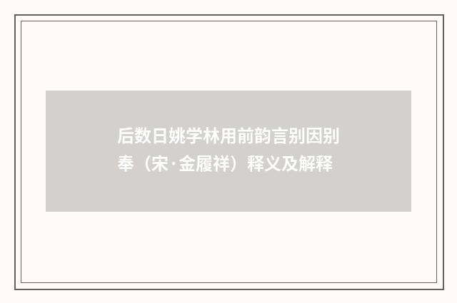 后数日姚学林用前韵言别因别奉（宋·金履祥）释义及解释