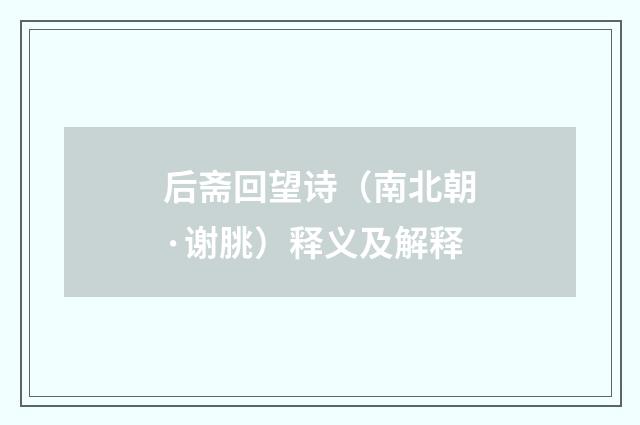 后斋回望诗（南北朝·谢朓）释义及解释