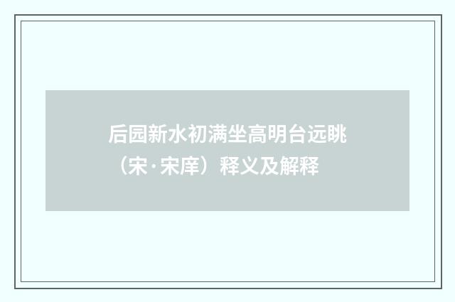 后园新水初满坐高明台远眺（宋·宋庠）释义及解释