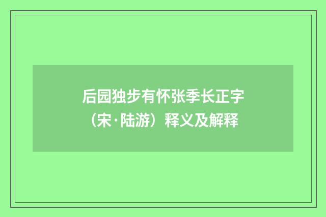 后园独步有怀张季长正字（宋·陆游）释义及解释