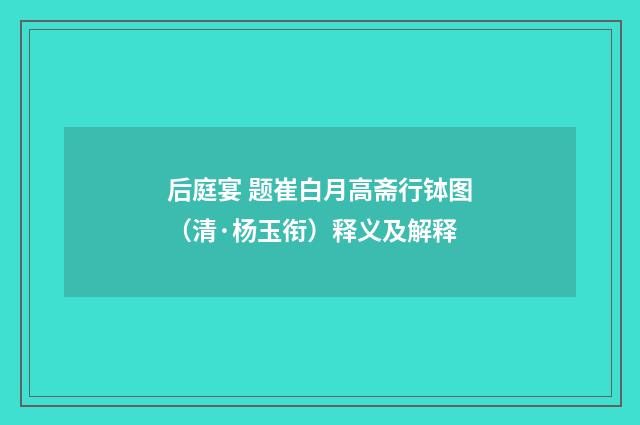 后庭宴 题崔白月高斋行钵图（清·杨玉衔）释义及解释