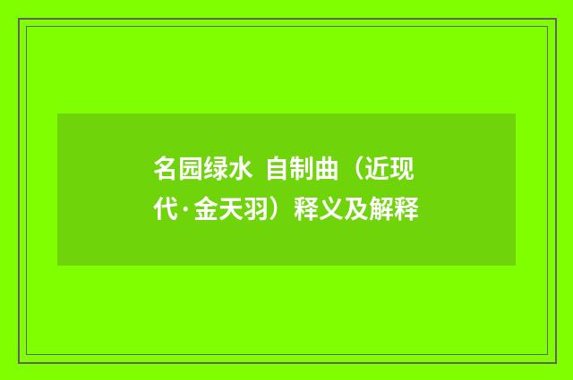 名园绿水  自制曲（近现代·金天羽）释义及解释