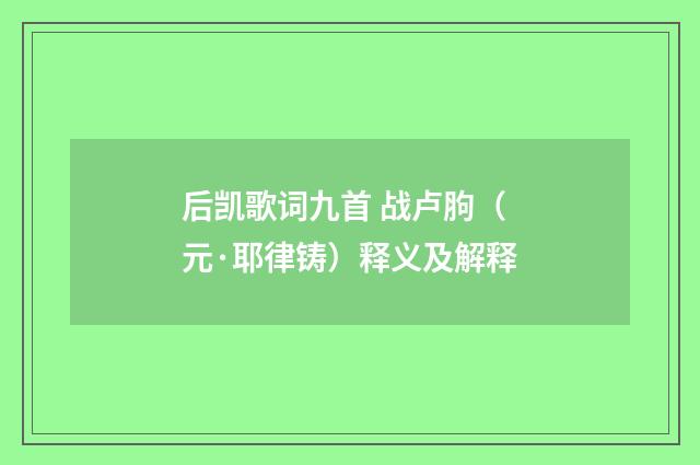 后凯歌词九首 战卢胊(元·耶律铸)释义及解释