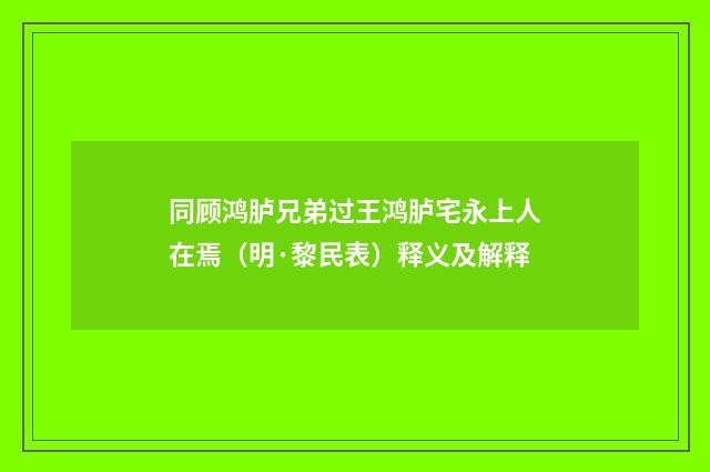 同顾鸿胪兄弟过王鸿胪宅永上人在焉(明·黎民表)释义及解释