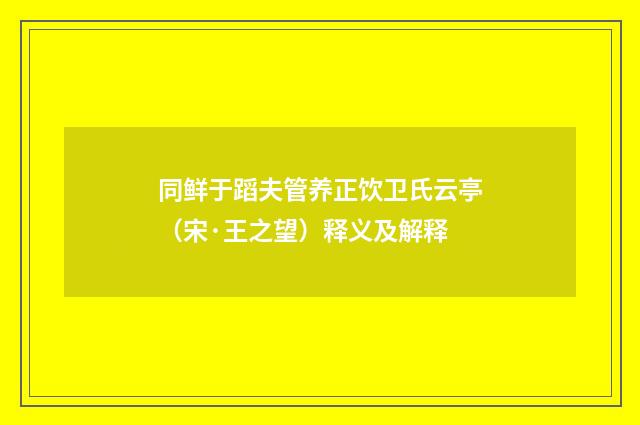 同鲜于蹈夫管养正饮卫氏云亭（宋·王之望）释义及解释
