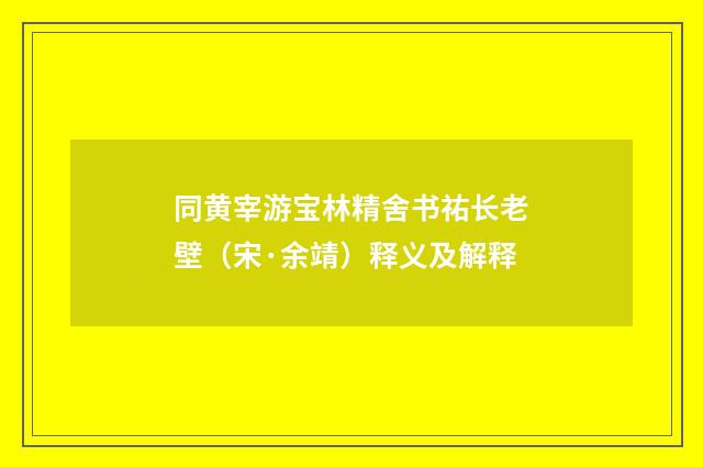 同黄宰游宝林精舍书祐长老壁（宋·余靖）释义及解释