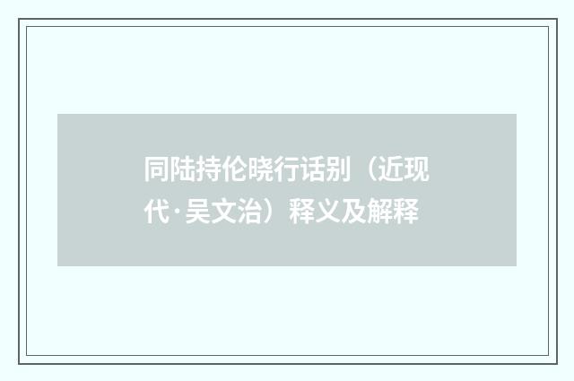 同陆持伦晓行话别（近现代·吴文治）释义及解释