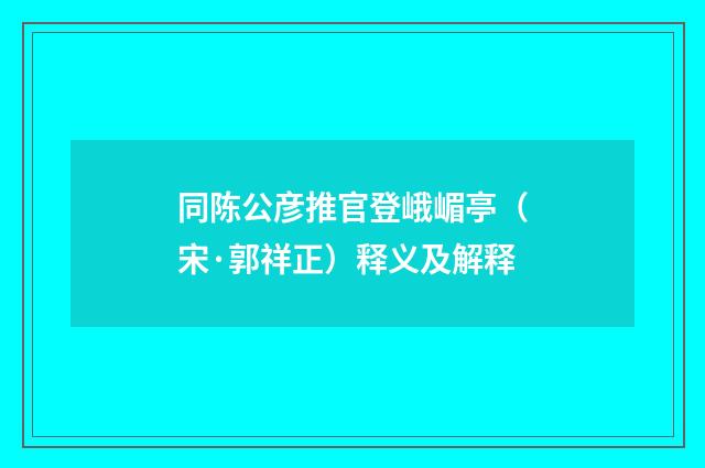 同陈公彦推官登峨嵋亭（宋·郭祥正）释义及解释