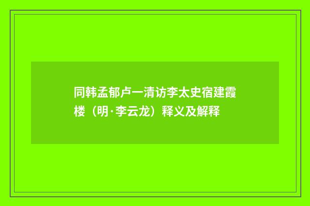 同韩孟郁卢一清访李太史宿建霞楼（明·李云龙）释义及解释