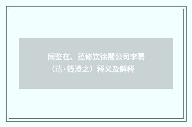 同鉴在、蕴修饮徐闇公司李署（清·钱澄之）释义及解释