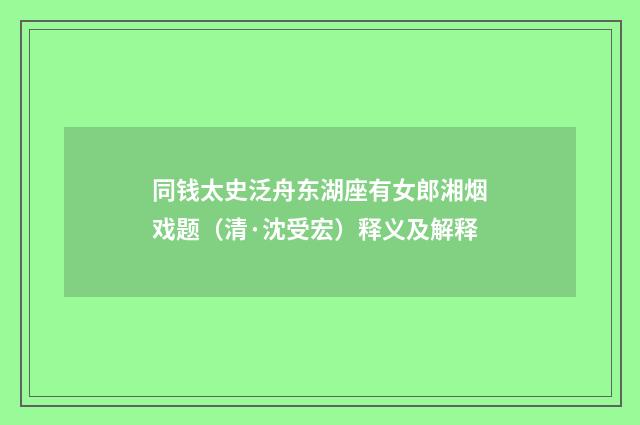 同钱太史泛舟东湖座有女郎湘烟戏题（清·沈受宏）释义及解释