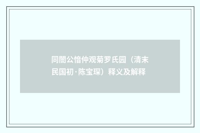 同闇公愔仲观菊罗氏园（清末民国初·陈宝琛）释义及解释