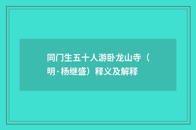同门生五十人游卧龙山寺（明·杨继盛）释义及解释