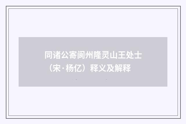 同诸公寄阆州隆灵山王处士（宋·杨亿）释义及解释