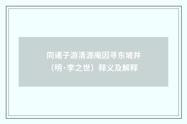 同诸子游清源庵因寻东坡井（明·李之世）释义及解释