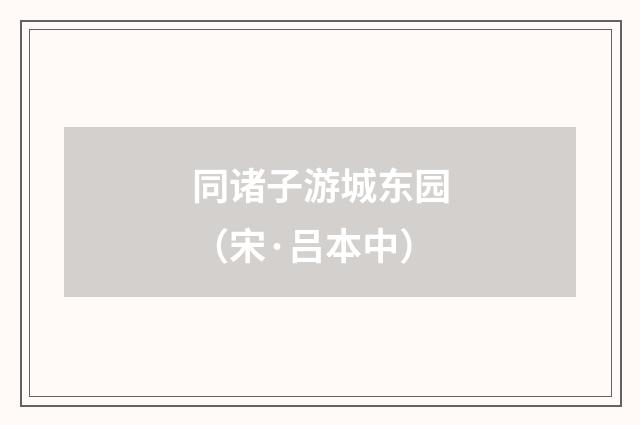 同诸子游城东园（宋·吕本中）