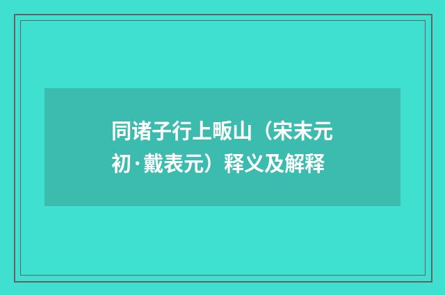 同诸子行上畈山（宋末元初·戴表元）释义及解释