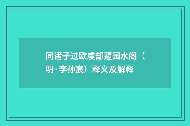 同诸子过欧虞部蘧园水阁（明·李孙宸）释义及解释