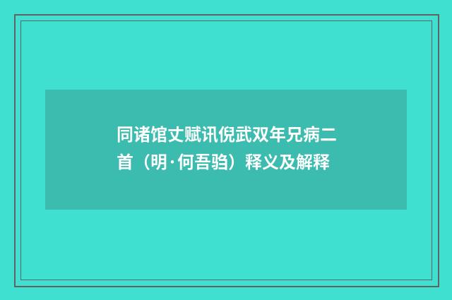 同诸馆丈赋讯倪武双年兄病二首（明·何吾驺）释义及解释