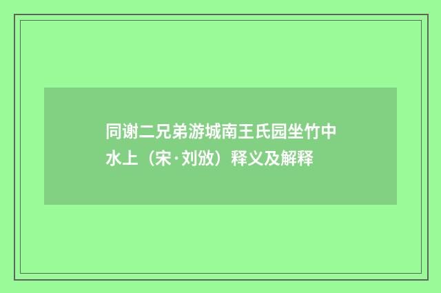 同谢二兄弟游城南王氏园坐竹中水上（宋·刘攽）释义及解释