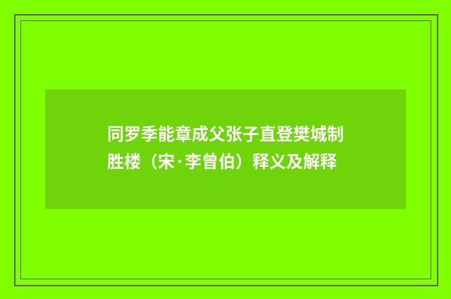 同罗季能章成父张子直登樊城制胜楼(宋·李曾伯)释义及解释