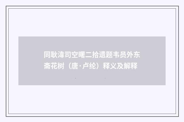 同耿湋司空曙二拾遗题韦员外东斋花树（唐·卢纶）释义及解释