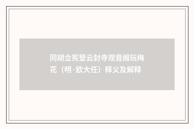 同胡佥宪登云封寺观音阁玩梅花（明·欧大任）释义及解释