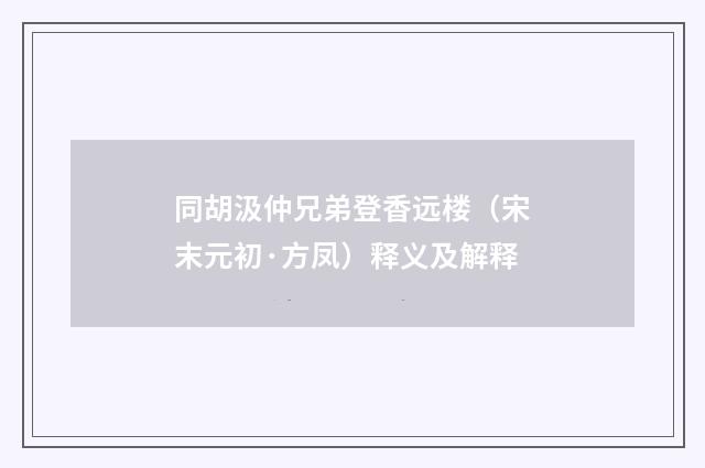 同胡汲仲兄弟登香远楼（宋末元初·方凤）释义及解释