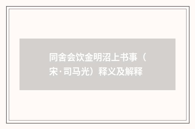 同舍会饮金明沼上书事（宋·司马光）释义及解释